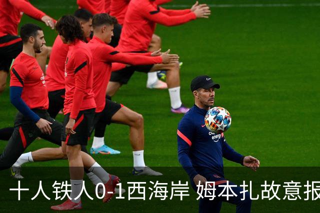 十人铁人0-1西海岸 姆本扎故意报复直红杨展彭制胜热菲尼奥失良机