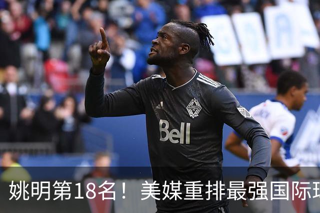 姚明第18名！美媒重排最强国际球员：亚历山大第7文班亚马屈居50