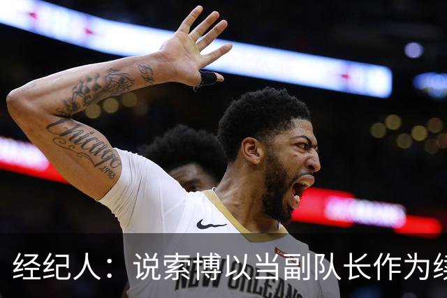 经纪人：说索博以当副队长作为续约条件的报道完全是假新闻
