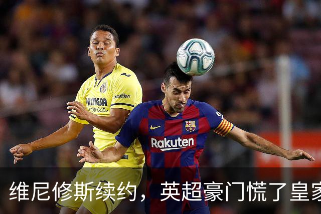 维尼修斯续约，英超豪门慌了皇家马德里那个重磅公告一出，足坛这个夏天的剧情又拐了个弯
