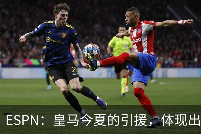 ESPN：皇马今夏的引援，体现出了球队陷入囤积成名老将的建队误区